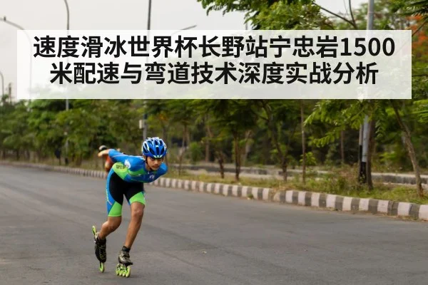 速度滑冰世界杯长野站宁忠岩1500米配速与弯道技术深度实战分析